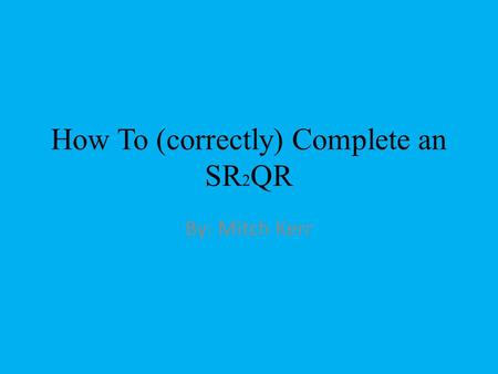 How To (correctly) Complete an SR 2 QR By: Mitch Kerr.