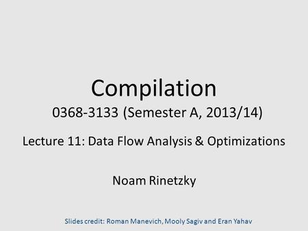 Compilation 0368-3133 (Semester A, 2013/14) Lecture 11: Data Flow Analysis & Optimizations Noam Rinetzky Slides credit: Roman Manevich, Mooly Sagiv and.