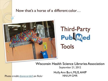 Third-Party Tools Third-Party PubMed Tools Now that’s a horse of a different color… Wisconsin Health Science Libraries Association September 21, 2012 Holly.