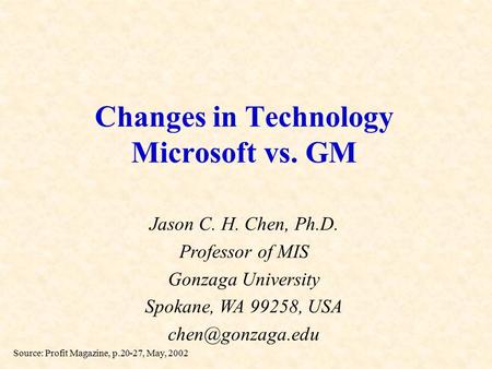 Changes in Technology Microsoft vs. GM Jason C. H. Chen, Ph.D. Professor of MIS Gonzaga University Spokane, WA 99258, USA Source: Profit.