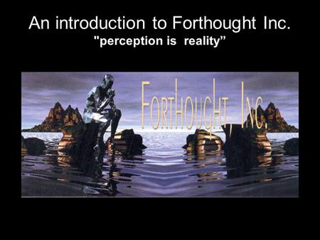 An introduction to Forthought Inc. perception is reality”