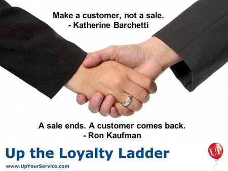 A sale ends. A customer comes back. - Ron Kaufman Make a customer, not a sale. - Katherine Barchetti.
