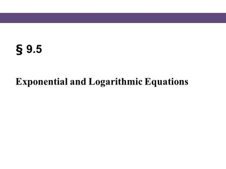 § 9.5 Exponential and Logarithmic Equations.