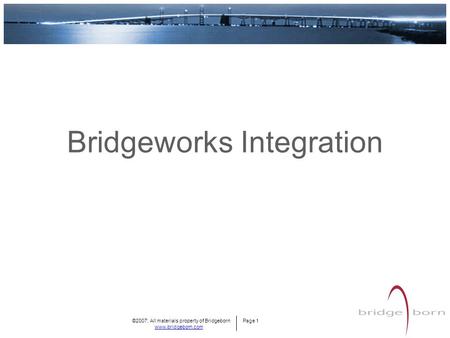 ©2007; All materials property of Bridgeborn Page 1 www.bridgeborn.com Bridgeworks Integration.