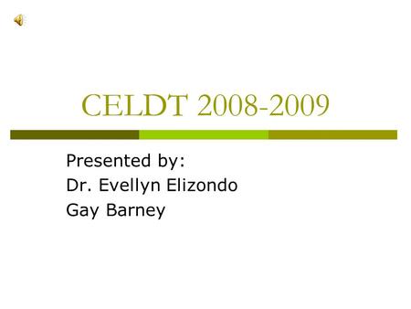 CELDT 2008-2009 Presented by: Dr. Evellyn Elizondo Gay Barney.