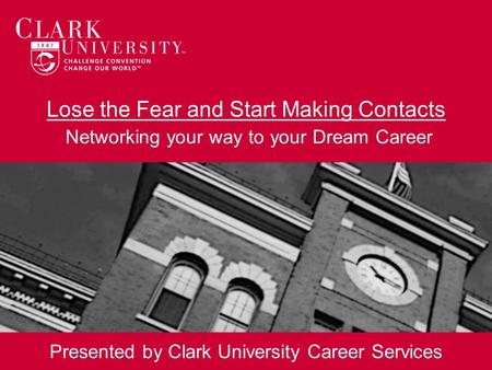 Lose the Fear and Start Making Contacts Networking your way to your Dream Career Presented by Clark University Career Services.