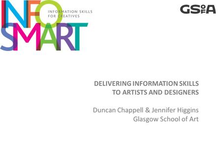 DELIVERING INFORMATION SKILLS TO ARTISTS AND DESIGNERS Duncan Chappell & Jennifer Higgins Glasgow School of Art.