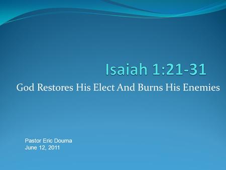 God Restores His Elect And Burns His Enemies Pastor Eric Douma June 12, 2011.