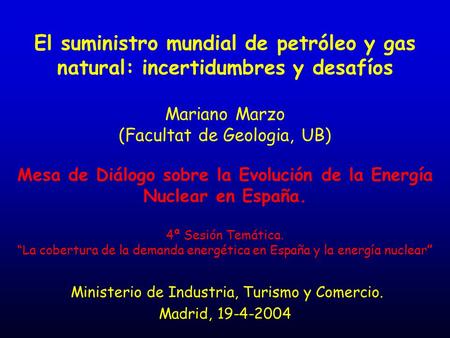 El suministro mundial de petróleo y gas natural: incertidumbres y desafíos Mariano Marzo (Facultat de Geologia, UB) Mesa de Diálogo sobre la Evolución.