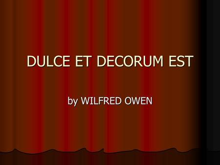 DULCE ET DECORUM EST by WILFRED OWEN Biography World War I poetry World War I poetry Shatters the illusion of the glory of war Shatters the illusion.