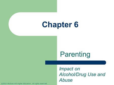 ©2010 McGraw-Hill Higher Education. All rights reserved. Chapter 6 Parenting Impact on Alcohol/Drug Use and Abuse.