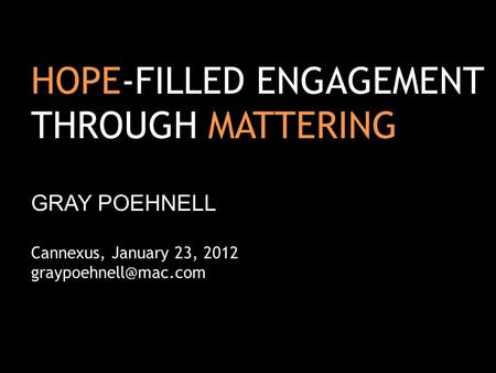 HOPE-FILLED ENGAGEMENT THROUGH MATTERING GRAY POEHNELL Cannexus, January 23, 2012