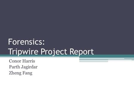 Forensics: Tripwire Project Report Conor Harris Parth Jagirdar Zheng Fang.