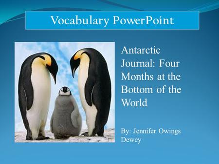 Vocabulary PowerPoint Antarctic Journal: Four Months at the Bottom of the World By: Jennifer Owings Dewey.