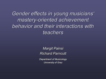 Gender effects in young musicians‘ mastery-oriented achievement behavior and their interactions with teachers Margit Painsi Richard Parncutt Department.
