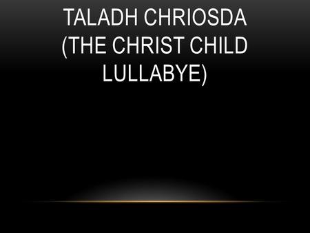 TALADH CHRIOSDA (THE CHRIST CHILD LULLABYE). My love my treasured one are you. My sweet and lovely son are you. You are my love, my darling new. Unworthy.