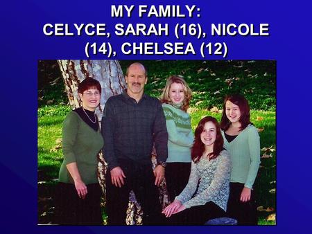 MY FAMILY: CELYCE, SARAH (16), NICOLE (14), CHELSEA (12)
