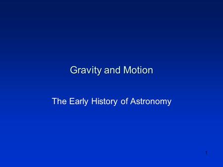 1 Gravity and Motion The Early History of Astronomy.
