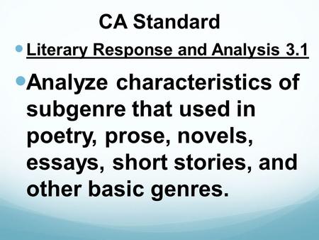 CA Standard Literary Response and Analysis 3.1 Analyze characteristics of subgenre that used in poetry, prose, novels, essays, short stories, and other.