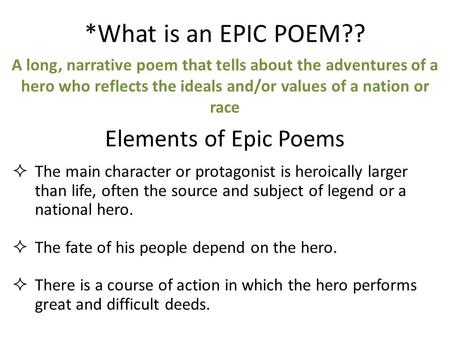 *What is an EPIC POEM?? A long, narrative poem that tells about the adventures of a hero who reflects the ideals and/or values of a nation or race Elements.