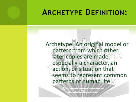 A RCHETYPE D EFINITION : Archetype: An original model or pattern from which other later copies are made, especially a character, an action, or situation.
