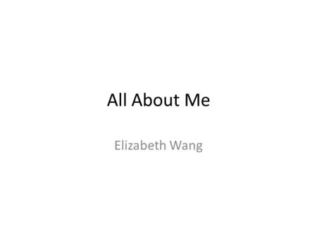 All About Me Elizabeth Wang.