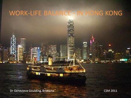 WORK-LIFE BALANCE - IN HONG KONG Dr Genevieve Goulding, Brisbane CSM 2011.