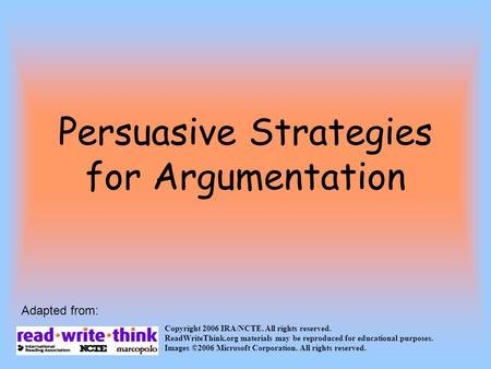 Persuasive Strategies for Argumentation Copyright 2006 IRA/NCTE. All rights reserved. ReadWriteThink.org materials may be reproduced for educational purposes.