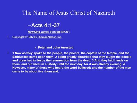 The Name of Jesus Christ of Nazareth –Acts 4:1-37 New King James Version (NKJV) Copyright © 1982 by Thomas Nelson, Inc. »Peter and John Arrested 1 Now.