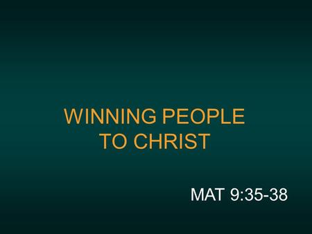 WINNING PEOPLE TO CHRIST MAT 9:35-38. MISSION STATEMENT With the help of the Holy Spirit we will disciple leaders who will WIN people to Christ and WELCOME.