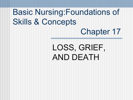 Basic Nursing:Foundations of Skills & Concepts Chapter 17 LOSS, GRIEF, AND DEATH.