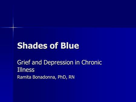 Shades of Blue Grief and Depression in Chronic Illness Ramita Bonadonna, PhD, RN.