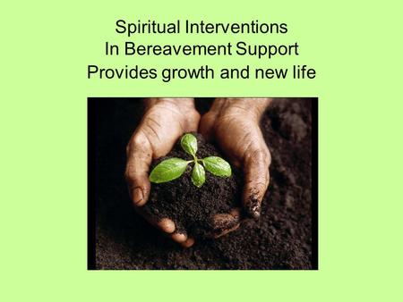Spiritual Interventions In Bereavement Support Provides growth and new life.