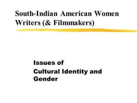 South-Indian American Women Writers (& Filmmakers) Issues of Cultural Identity and Gender.
