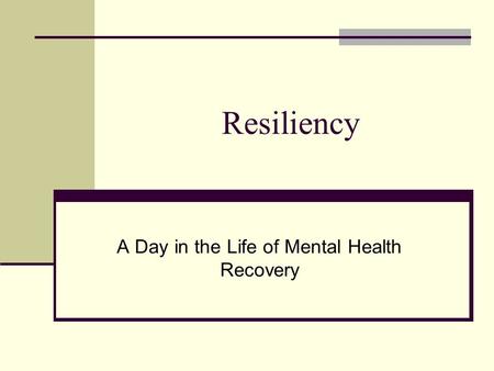 Resiliency A Day in the Life of Mental Health Recovery.