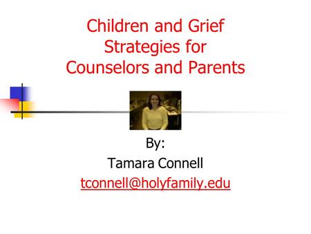 Children and Grief Strategies for Counselors and Parents By: Tamara Connell