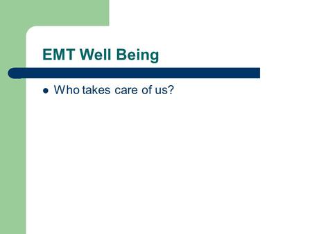 EMT Well Being Who takes care of us?. The Well-Being of the EMT-1 Personal health, safety, and well-being are vital to an EMS operation Hazards are common.