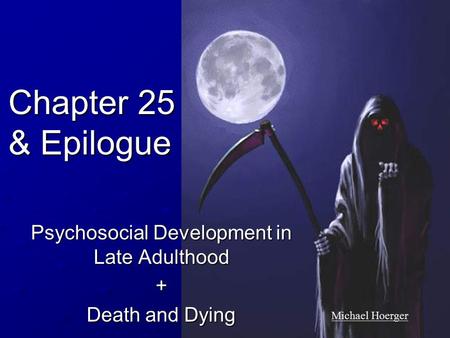 Chapter 25 & Epilogue Psychosocial Development in Late Adulthood + Death and Dying Michael Hoerger.