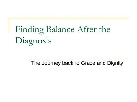 Finding Balance After the Diagnosis The Journey back to Grace and Dignity.