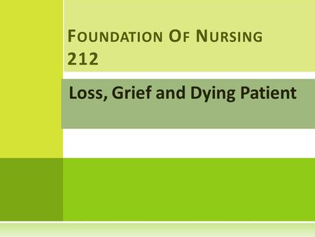 Loss, Grief and Dying Patient F OUNDATION O F N URSING 212.