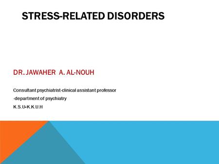 STRESS-RELATED DISORDERS DR. JAWAHER A. AL-NOUH Consultant psychiatrist-clinical assistant professor -department of psychiatry K.S.U-K.K.U.H.