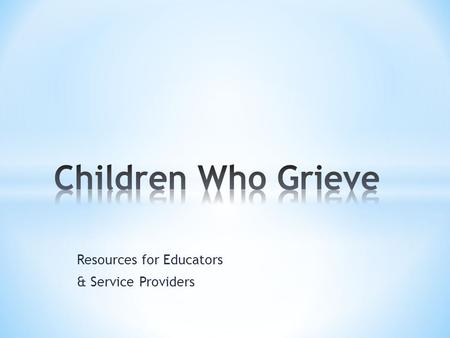 Resources for Educators & Service Providers. 4 Modules * How Children Grieve * Red Flags & Warning Signs * Support * Resources.