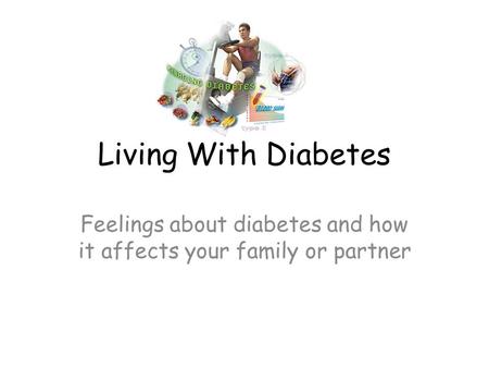 Living With Diabetes Feelings about diabetes and how it affects your family or partner.