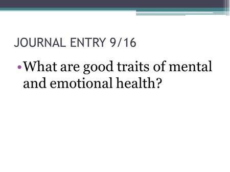 JOURNAL ENTRY 9/16 What are good traits of mental and emotional health?
