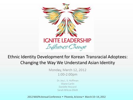 2012 NASPA Annual Conference  Phoenix, Arizona  March 10–14, 2012 Ethnic Identity Development for Korean Transracial Adoptees: Changing the Way We Understand.