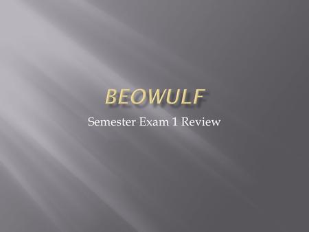 Semester Exam 1 Review. Beowulf: Geat/Sweden Edgetho: Grendel : PROTAGONIST Prince of Sweden, Uncle Higlac is king of Sweden, crosses sea to help Danes.
