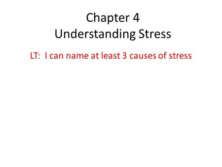 Chapter 4 Understanding Stress LT: I can name at least 3 causes of stress.