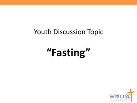 Youth Discussion Topic “Fasting”. Why the topic of fasting? Our youth are faced with myriads of challenges. It could be in the communities where they.
