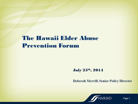 The Hawaii Elder Abuse Prevention Forum July 25 th, 2014 Deborah Merrill, Senior Policy Director Page 1.