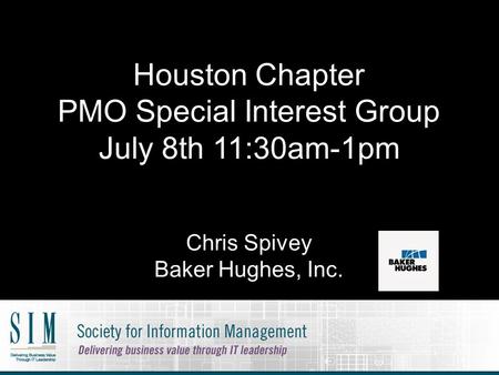 Houston Chapter PMO Special Interest Group July 8th 11:30am-1pm Chris Spivey Baker Hughes, Inc.